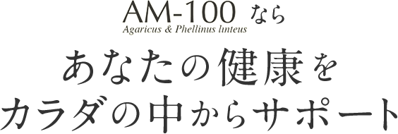 AM-100ならあなたの健康をカラダの中からサポート