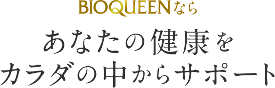 BIOQUEENならあなたの健康をカラダの中からサポート